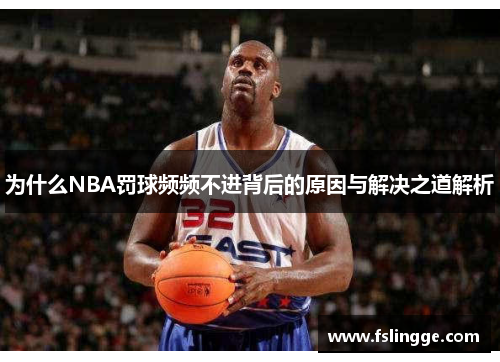 为什么NBA罚球频频不进背后的原因与解决之道解析